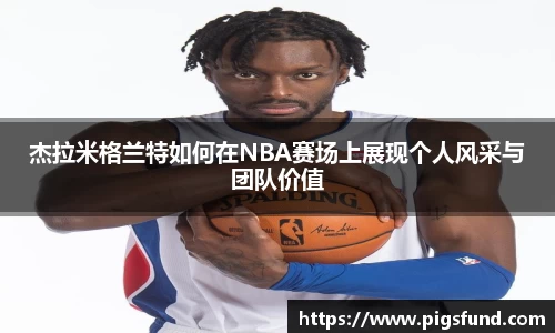杰拉米格兰特如何在NBA赛场上展现个人风采与团队价值