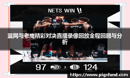 篮网与老鹰精彩对决直播录像回放全程回顾与分析