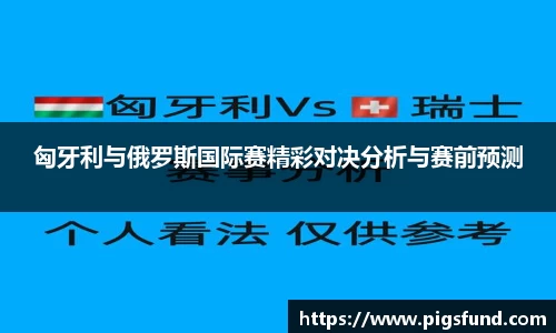 匈牙利与俄罗斯国际赛精彩对决分析与赛前预测