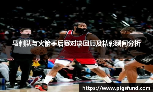 马刺队与火箭季后赛对决回顾及精彩瞬间分析