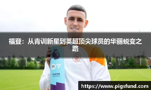 福登：从青训新星到英超顶尖球员的华丽蜕变之路
