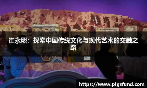 崔永熙：探索中国传统文化与现代艺术的交融之路