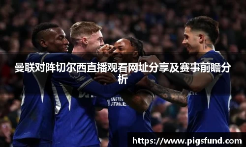 曼联对阵切尔西直播观看网址分享及赛事前瞻分析