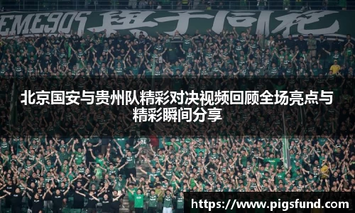 北京国安与贵州队精彩对决视频回顾全场亮点与精彩瞬间分享