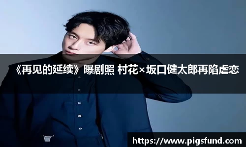 非凡国际《再见的延续》曝剧照 村花×坂口健太郎再陷虐恋